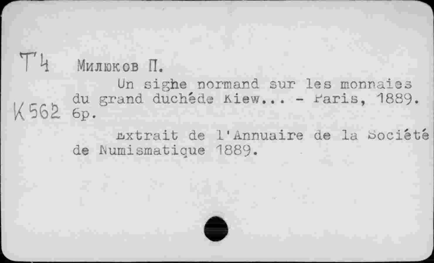 ﻿
Милюков П.
Un sighe normand sur les monnaies і? - h du grand duchéde Kiew... - r'aris, 1889. 6p.
extrait de 1'Annuaire de la Société de Numismatique 1889«